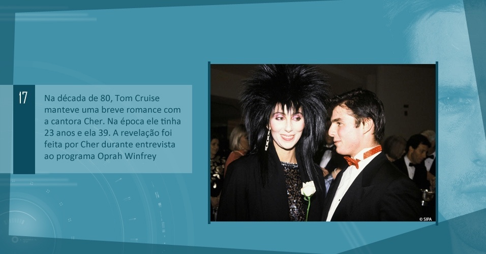 Na década de 80, Tom Cruise manteve uma breve romance com a cantora Cher. Na época ele tinha 23 anos e ela 39. A revelação foi feita por Cher durante entrevista ao programa Oprah Winfrey