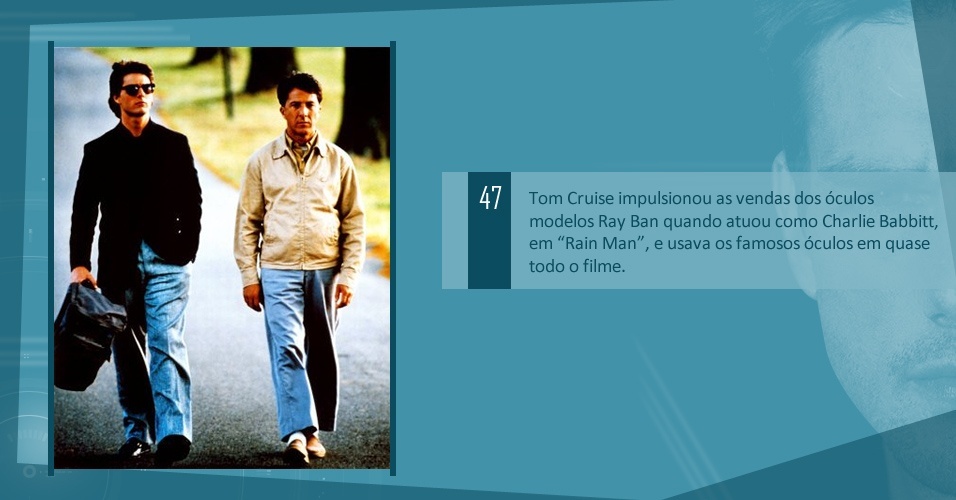 Tom Cruise impulsionou as vendas dos óculos modelos Ray Ban quando atuou como Charlie Babbitt, em ?Rain Man?, e usava os famosos óculos em quase todo o filme.