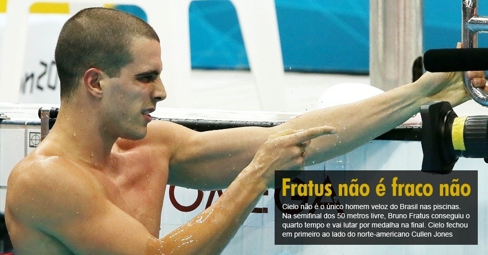 Cielo não é o único homem veloz do Brasil nas piscinas. Na semifinal dos 50 metros livre, Bruno Fratus conseguiu o quarto tempo e vai lutar por medalha na final. Cielo fechou em primeiro ao lado do norte-americano Cullen Jones