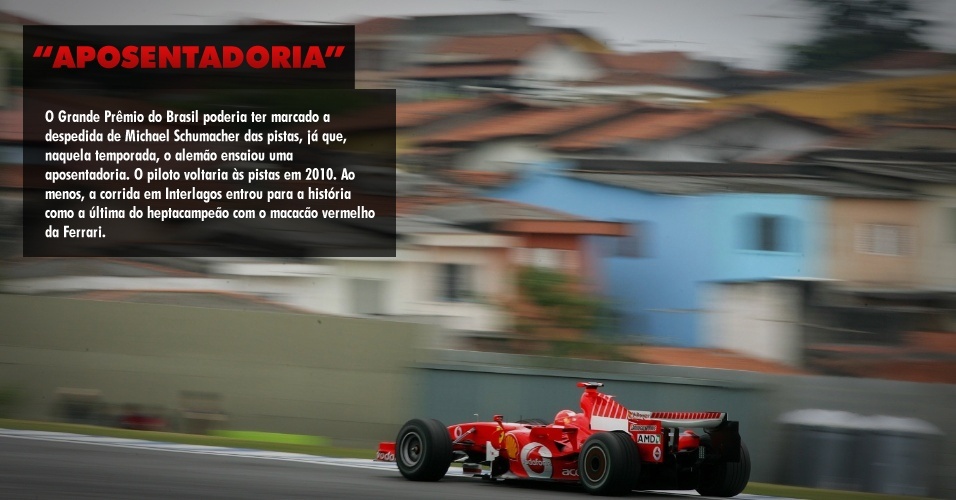 O Grande Prêmio do Brasil poderia ter marcado a despedida de Michael Schumacher das pistas, já que, naquela temporada, o alemão ensaiou uma aposentadoria. O piloto voltaria às pistas em 2010. Ao menos, a corrida em Interlagos entrou para a história como a última do heptacampeão com o macacão vermelho da Ferrari. 