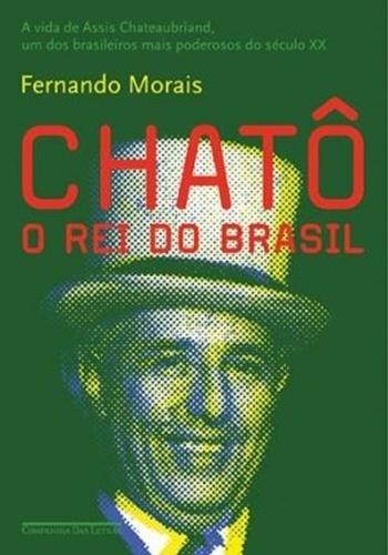 Capa do livro "Chatô, o Rei do Brasil", de Fernando Morais - Texto: Chico Fireman. Fotos: Divulgação
