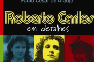 Capa da biografia "Roberto Carlos: Em Detalhes", de Paulo Cesar de Araújo - Reprodução - Reprodução