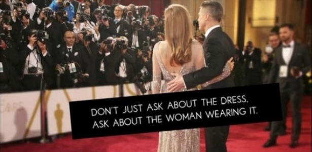Campanha usa a hashtag #AskHerMore para pedir que jornalistas façam perguntas mais inteligentes às atrizes: "Não pergunte apenas sobre o vestido. Pergunte sobre a mulher que está usando [o vestido]" - Divulgação