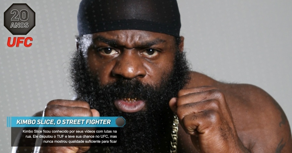 Kimbo Slice, o Street Fighter:  Kimbo Slice ficou conhecido por seus vídeos com lutas na rua. Ele disputou o TUF e teve sua chance no UFC, mas nunca mostrou qualidade suficiente para ficar