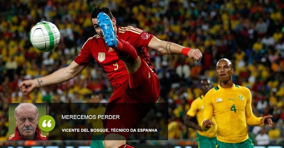 "Merecemos perder". Vicente del Bosque, técnico da Espanha, depois da derrota por 1 a 0 para a África do Sul em amistoso.