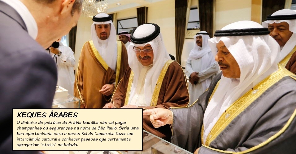Xeques árabes: O dinheiro do petróleo da Arábia Saudita não vai pagar champanhes ou seguranças na noite de São Paulo. Seria uma boa oportunidade para o nosso Rei do Camarote fazer um intercâmbio cultural e conhecer pessoas que certamente agregariam "statis" na balada.