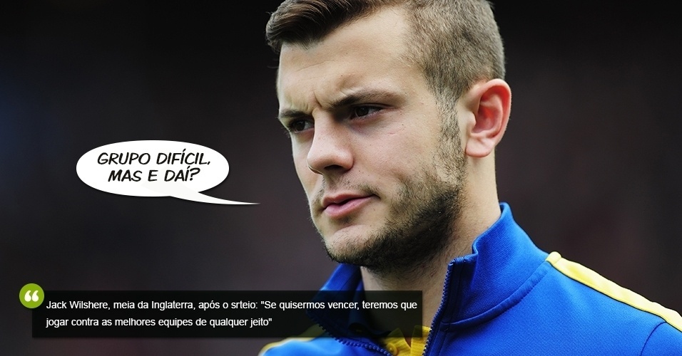 "Grupo difícil, mas e daí?", afirmou o meia Jack Wilshere, que completou. "Se quisermos vencer, teremos que jogar contra as melhores equipes de qualquer jeito"