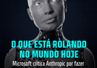 O que tá rolando hoje: Microsoft critica Anthropic por ensinar à IA 'consciêcia' (Foto: uol)