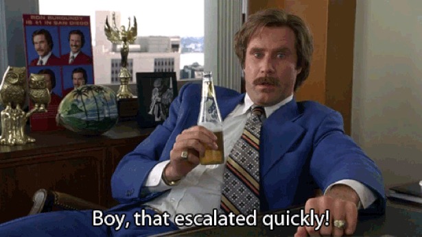 Ron Burgundy - Boy, it escalated quickly