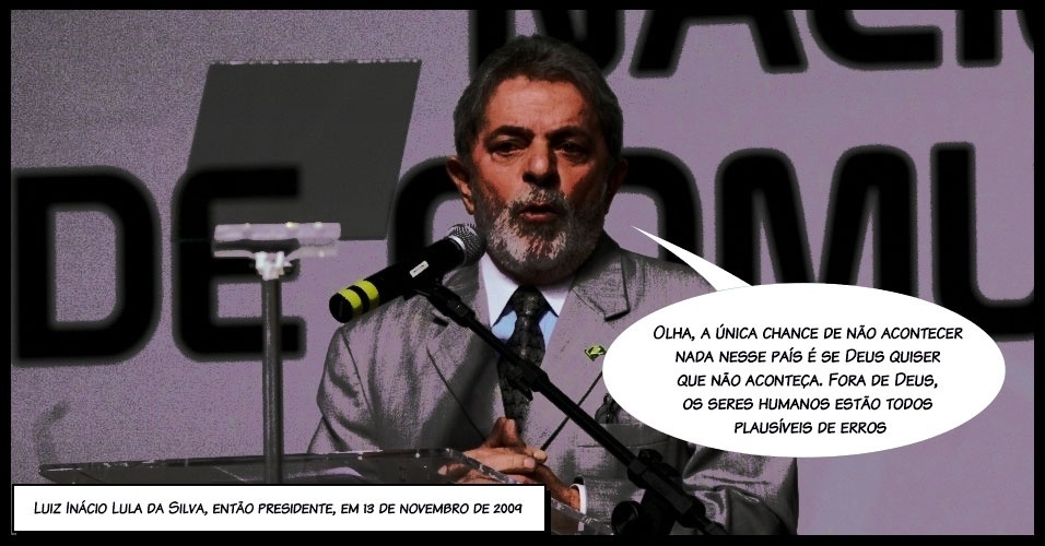 "Olha, a única chance de não acontecer nada nesse país é se Deus quiser que não aconteça. Fora de Deus, os seres humanos estão todos plausíveis de erros", então presidente, Luiz Inácio Lula da Silva, para justificar o apagão que deixou 18 Estados sem energia elétrica em novembro de 2009 - Arte/UOL