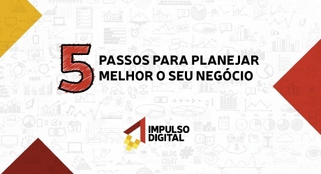 5 passos para planejar melhor o seu negócio